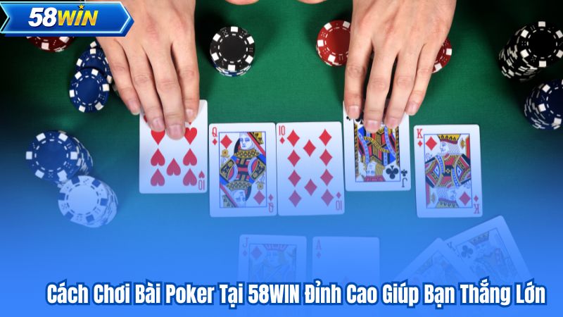 Cách Chơi Bài Poker Tại 58WIN Đỉnh Cao Giúp Bạn Thắng Lớn