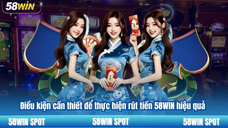 Điều kiện cần thiết để thực hiện rút tiền 58WIN hiệu quả