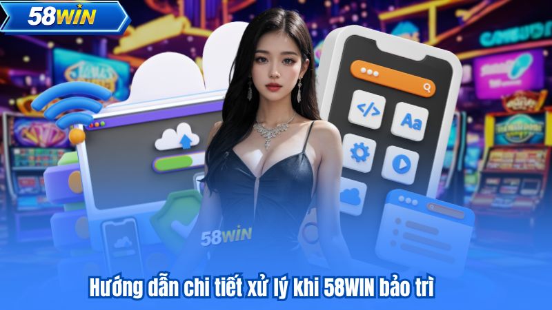 Hướng dẫn chi tiết xử lý khi 58WIN bảo trì