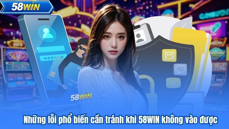Những lỗi phổ biến cần tránh khi 58WIN không vào được