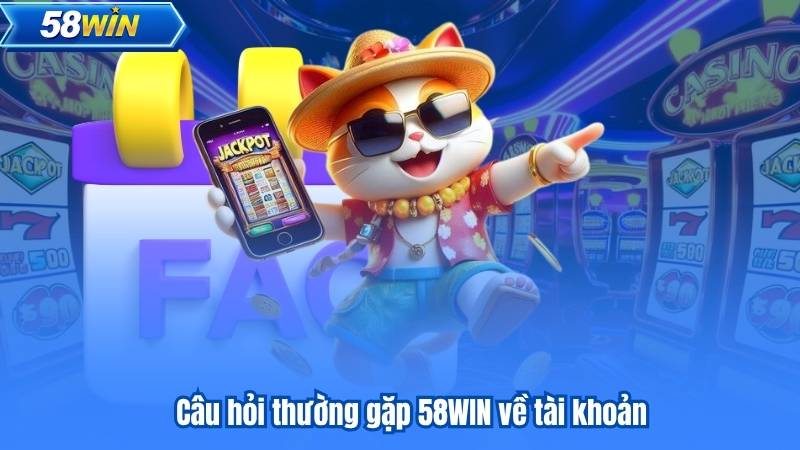 Câu hỏi thường gặp 58WIN về tài khoản
