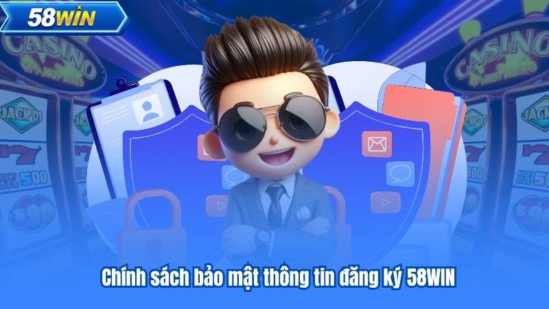 Chính sách bảo mật thông tin đăng ký 58WIN