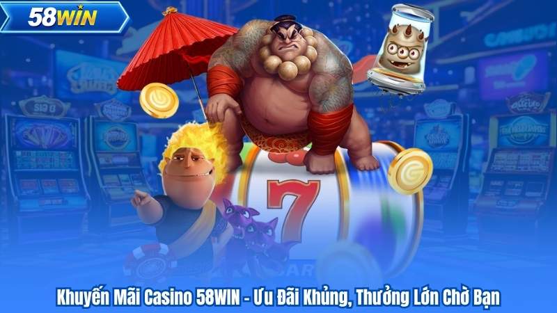 Khuyến Mãi Casino 58WIN – Ưu Đãi Khủng, Thưởng Lớn Chờ Bạn