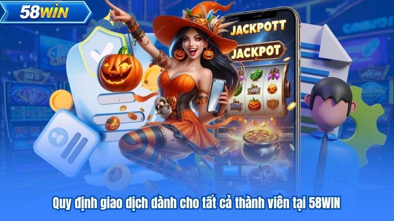 Quy định giao dịch dành cho tất cả thành viên tại 58WIN
