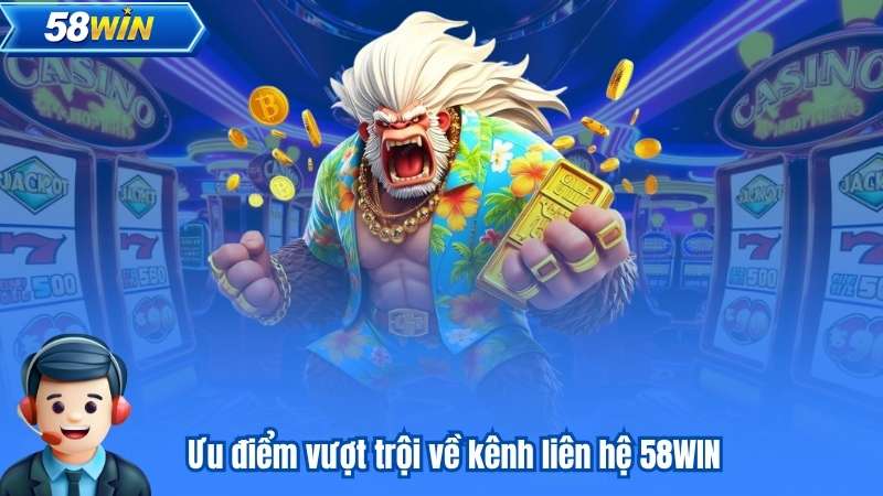 Ưu điểm vượt trội về kênh liên hệ 58WIN